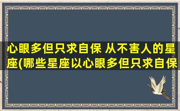 心眼多但只求自保 从不害人的星座(哪些星座以心眼多但只求自保从不害人？)